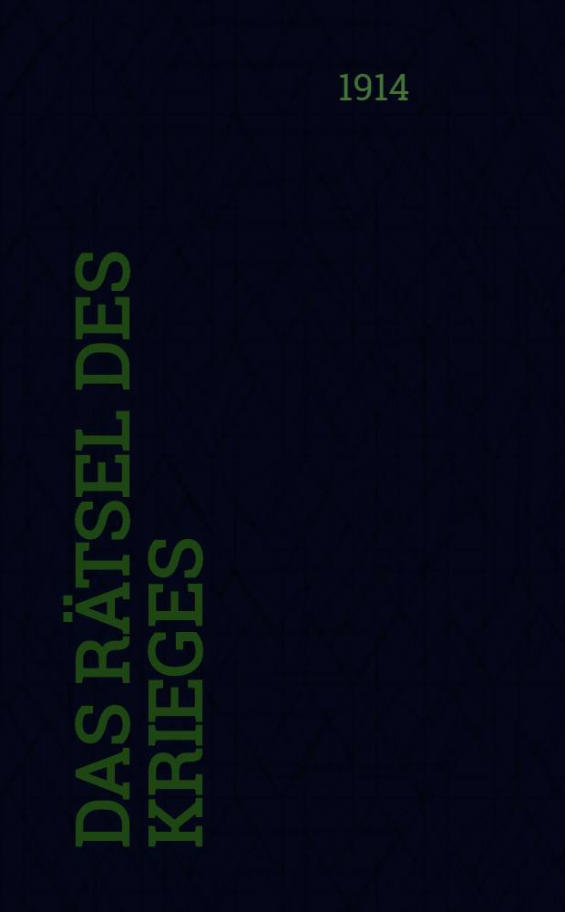 Das Rätsel des Krieges : Eine ethische Gegenwartsbetrachtung : Vortrag gehalten in der "Vereinigung für Vorträge während des Kriegs" : 7.Nov.1914