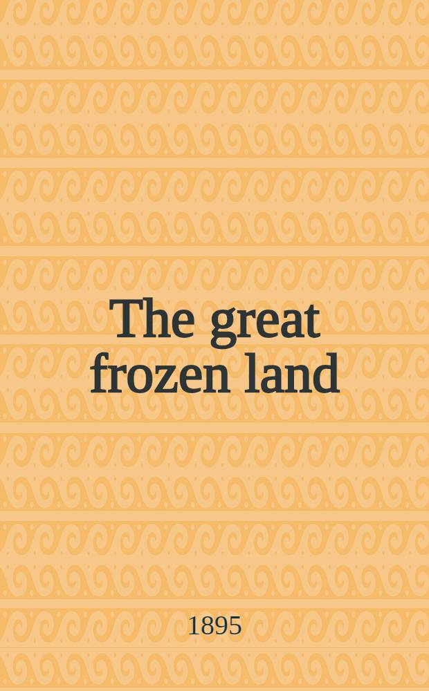 The great frozen land (bolshaia zemelskija tundra) narrative of a winter journey across the tundras and a sojourn among the Samoyads