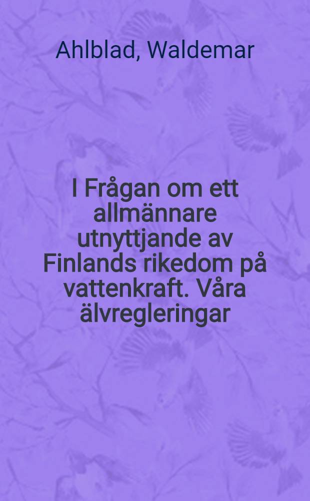 I Frågan om ett allmännare utnyttjande av Finlands rikedom på vattenkraft. Våra älvregleringar