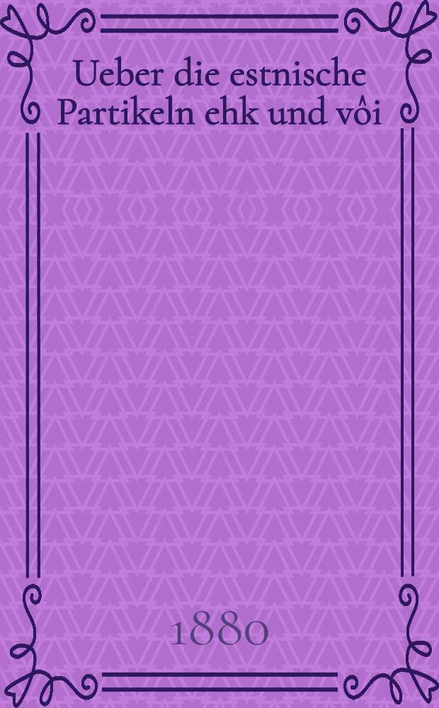 Ueber die estnische Partikeln ehk und vôi