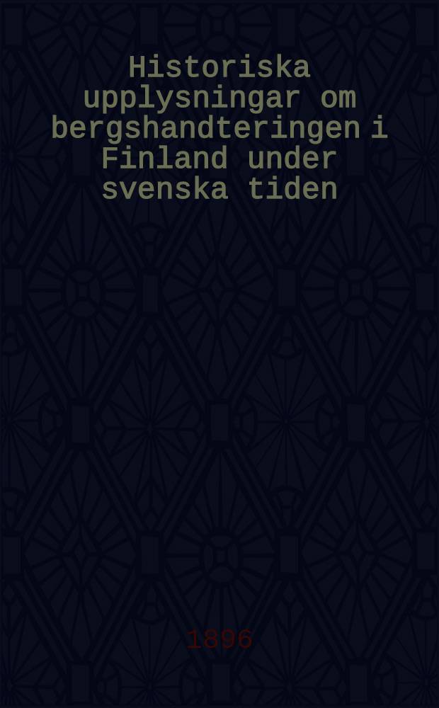 Historiska upplysningar om bergshandteringen i Finland under svenska tiden