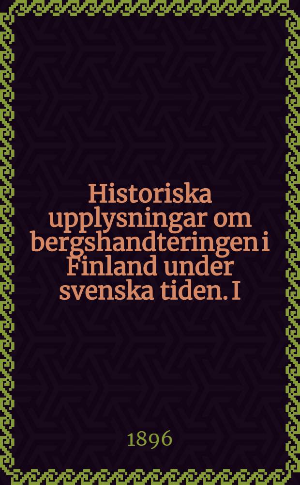 Historiska upplysningar om bergshandteringen i Finland under svenska tiden. I : Jernbruken
