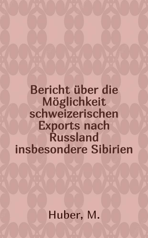 Bericht über die Möglichkeit schweizerischen Exports nach Russland insbesondere Sibirien