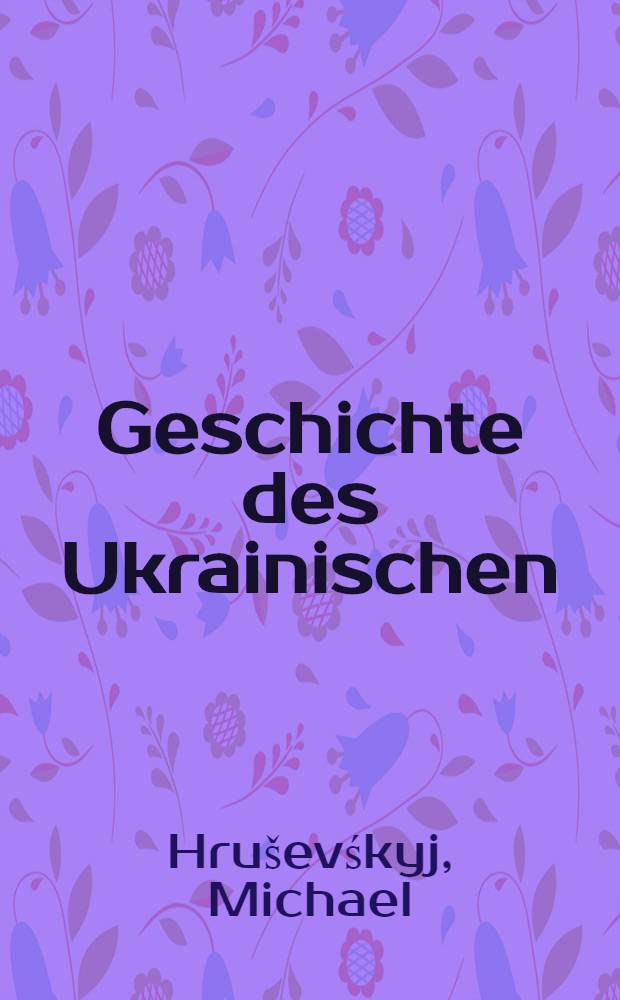Geschichte des Ukrainischen (Ruthenischen) Volkes : Autorisierte &Uuml;bersetzung aus der zweiten Ukrainischen Ausgabe
