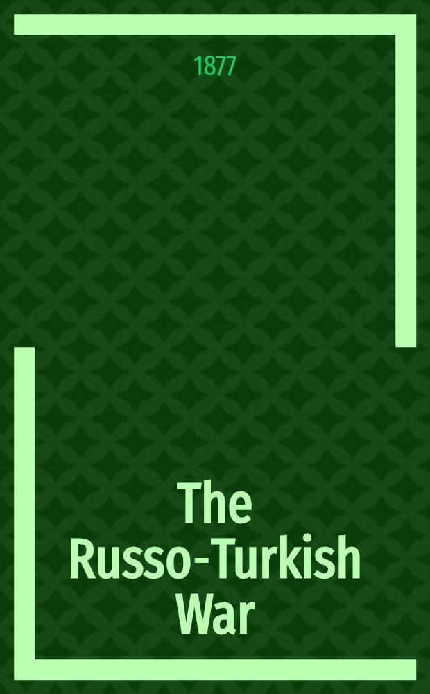 The Russo-Turkish War:including an account of the rise and decline of the Ottoman power, and the History of the Eastern Question. Vol.1
