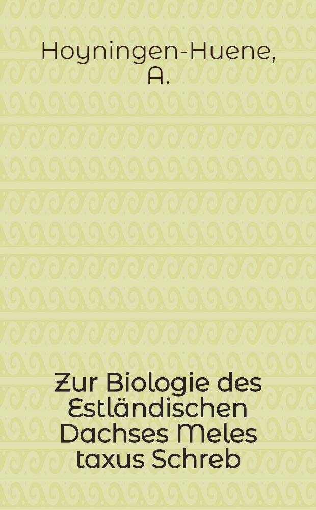 Zur Biologie des Estländischen Dachses Meles taxus Schreb : Mit besonderer Berücksichtigung seines Nutzens und Schadens : Nebst Anhang