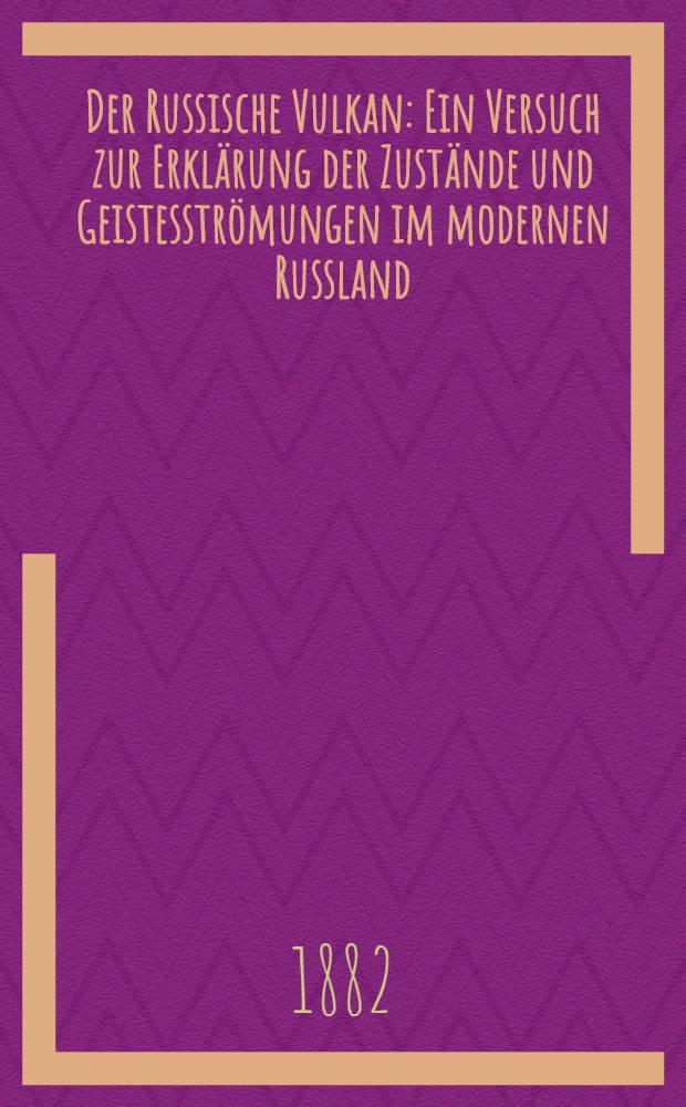 Der Russische Vulkan : Ein Versuch zur Erklärung der Zustände und Geistesströmungen im modernen Russland
