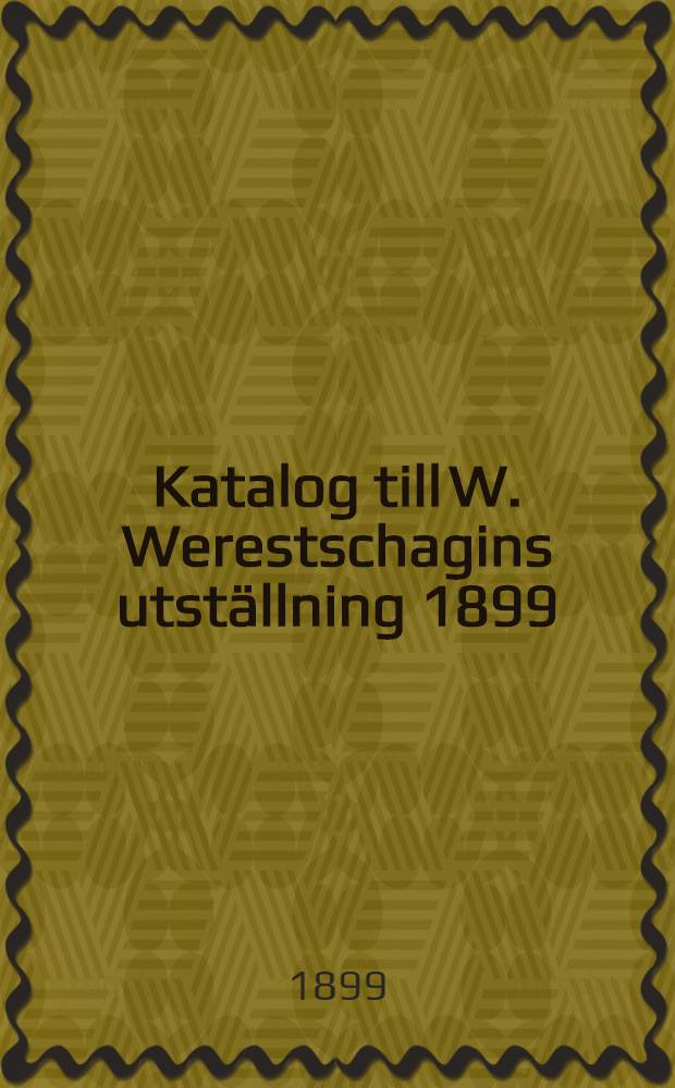 Katalog till W. Werestschagins utställning 1899 : med belysande historiska skildringar : Napoleon I, vintern 1812 : enligt ögonvittnens berättelser