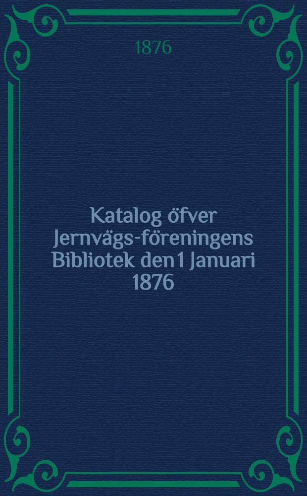 Katalog öfver Jernvägs-föreningens Bibliotek den 1 Januari 1876
