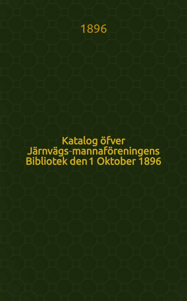 Katalog öfver Järnvägs-mannaföreningens Bibliotek den 1 Oktober 1896