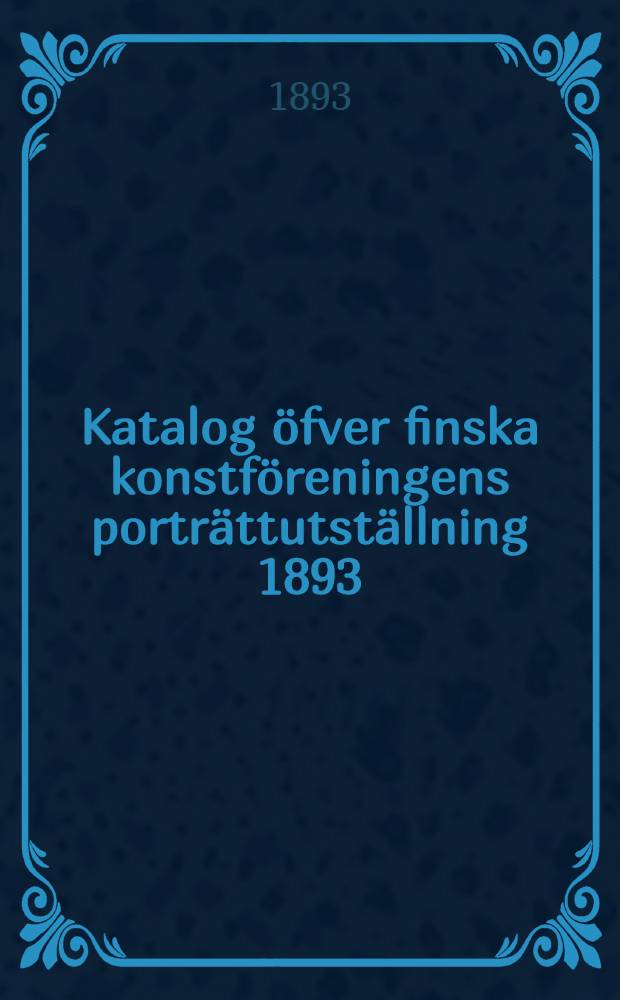 Katalog öfver finska konstföreningens porträttutställning 1893