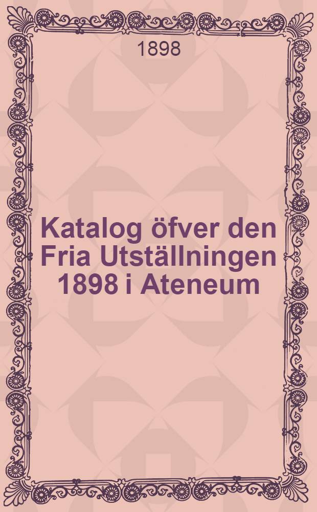 Katalog öfver den Fria Utställningen 1898 i Ateneum