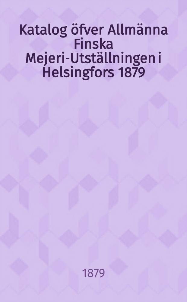 Katalog öfver Allmänna Finska Mejeri-Utställningen i Helsingfors 1879