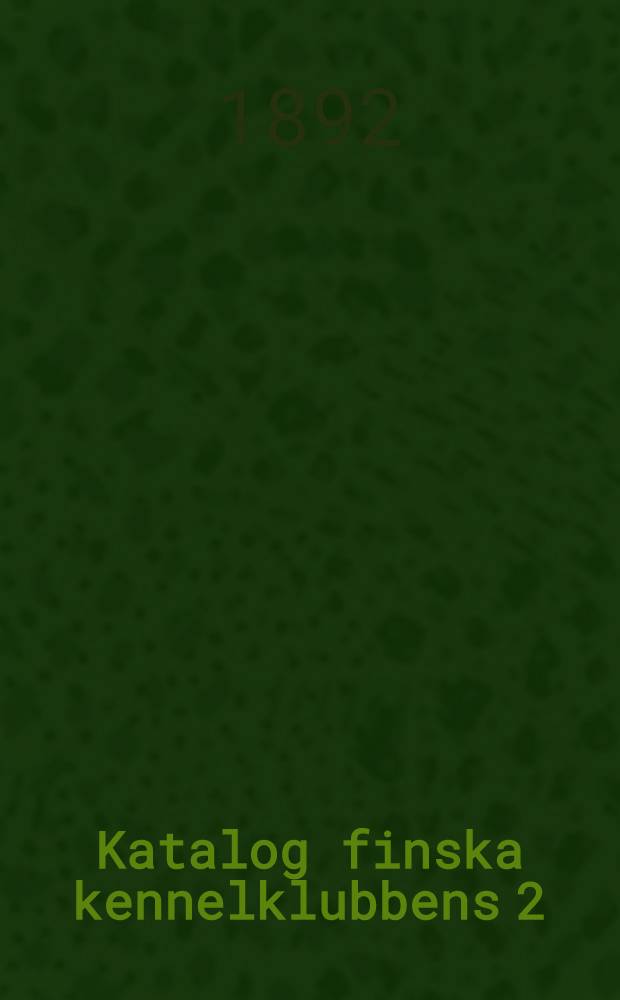 Katalog finska kennelklubbens 2:dra allmänna hundutställning i Helsingfors den 13, 14 och 15 maj 1892