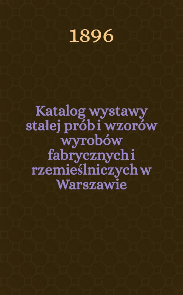 Katalog wystawy stałej prób i wzorów wyrobów fabrycznych i rzemieślniczych w Warszawie