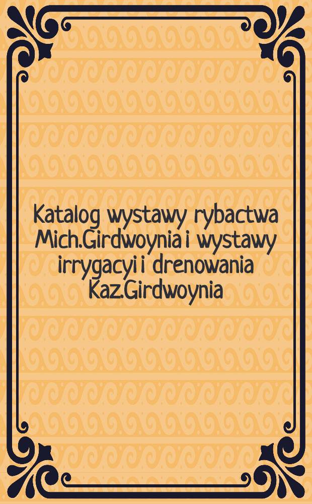 Katalog wystawy rybactwa Mich.Girdwoynia i wystawy irrygacyi i drenowania Kaz.Girdwoynia : Dodatek