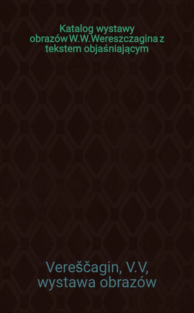 Katalog wystawy obrazów W.W.Wereszczagina z tekstem objaśniającym : 1899