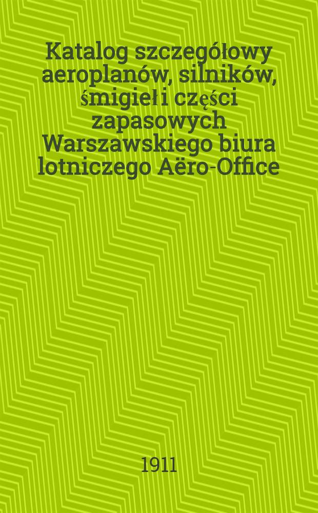 Katalog szczegółowy aeroplanów, silników, śmigieł i części zapasowych Warszawskiego biura lotniczego Aëro-Office