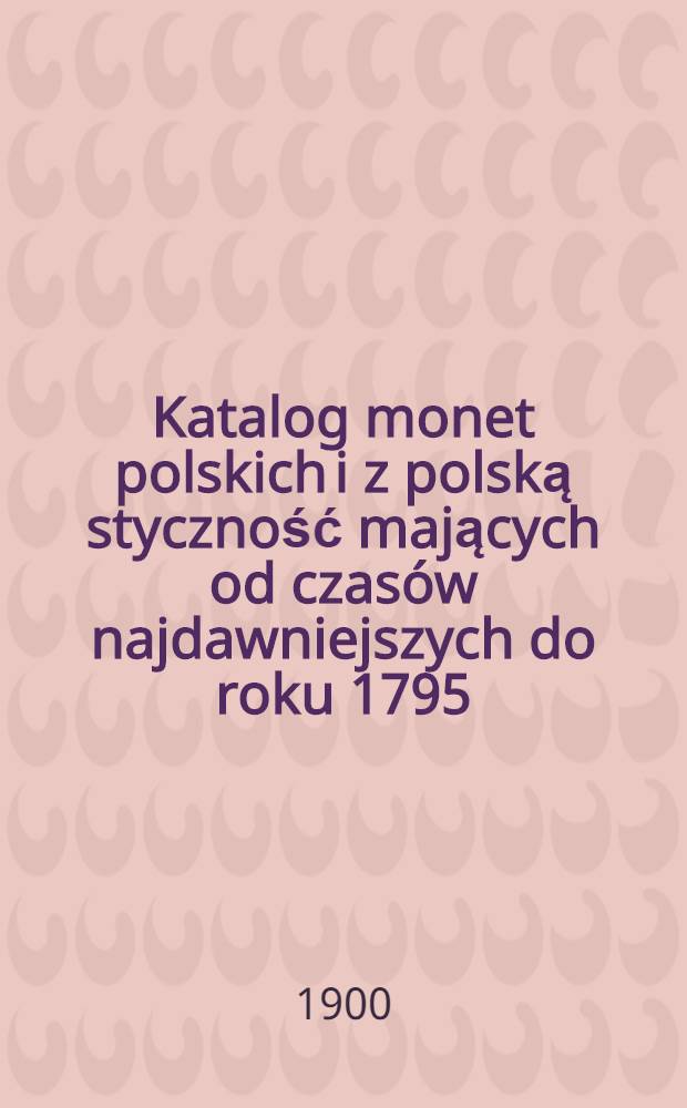 Katalog monet polskich i z polską styczność mających od czas&oacute;w najdawniejszych do roku 1795