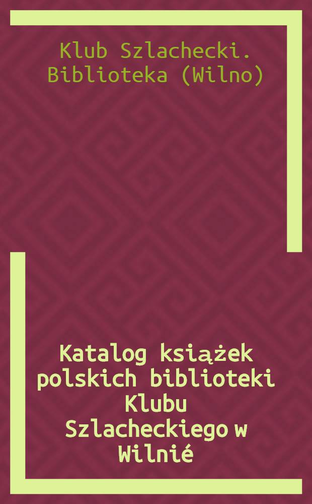 Katalog książek polskich biblioteki Klubu Szlacheckiego w Wilnié