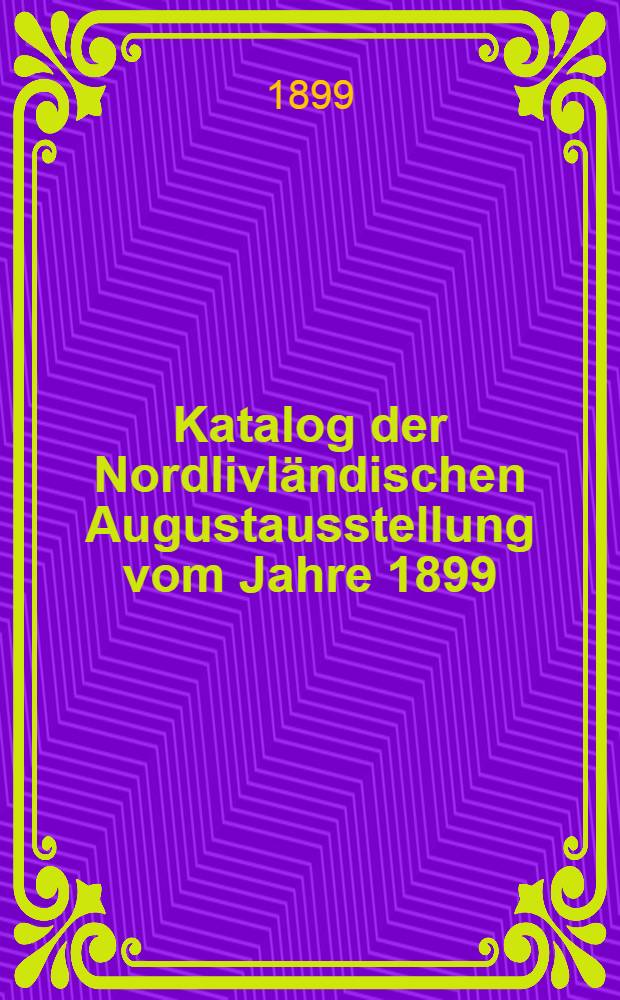 Katalog der Nordlivl&auml;ndischen Augustausstellung vom Jahre 1899