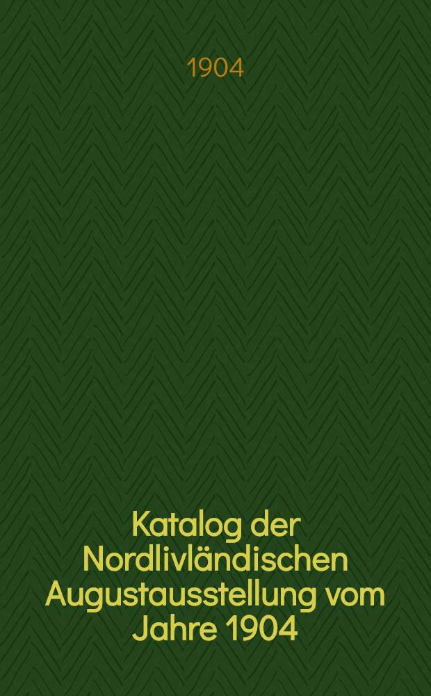 Katalog der Nordlivländischen Augustausstellung vom Jahre 1904