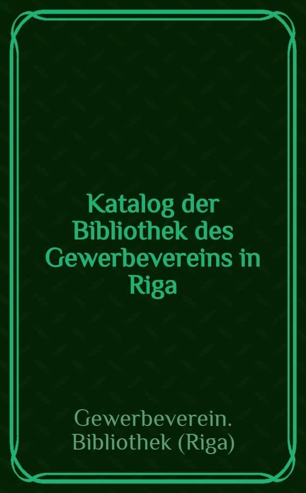Katalog der Bibliothek des Gewerbevereins in Riga