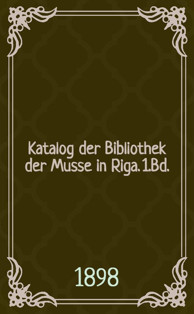 Katalog der Bibliothek der Musse in Riga. 1.Bd. : Deutsche Bücher