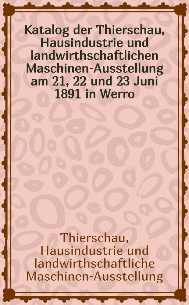 Katalog der Thierschau, Hausindustrie und landwirthschaftlichen Maschinen-Ausstellung am 21, 22 und 23 Juni 1891 in Werro