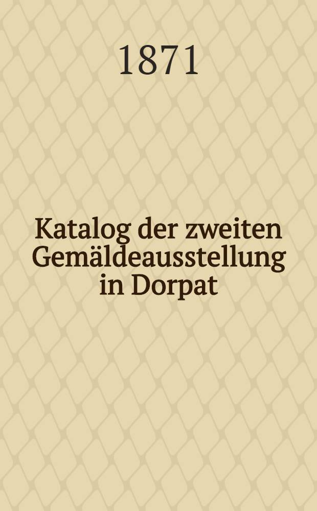 Katalog der zweiten Gem&auml;ldeausstellung in Dorpat