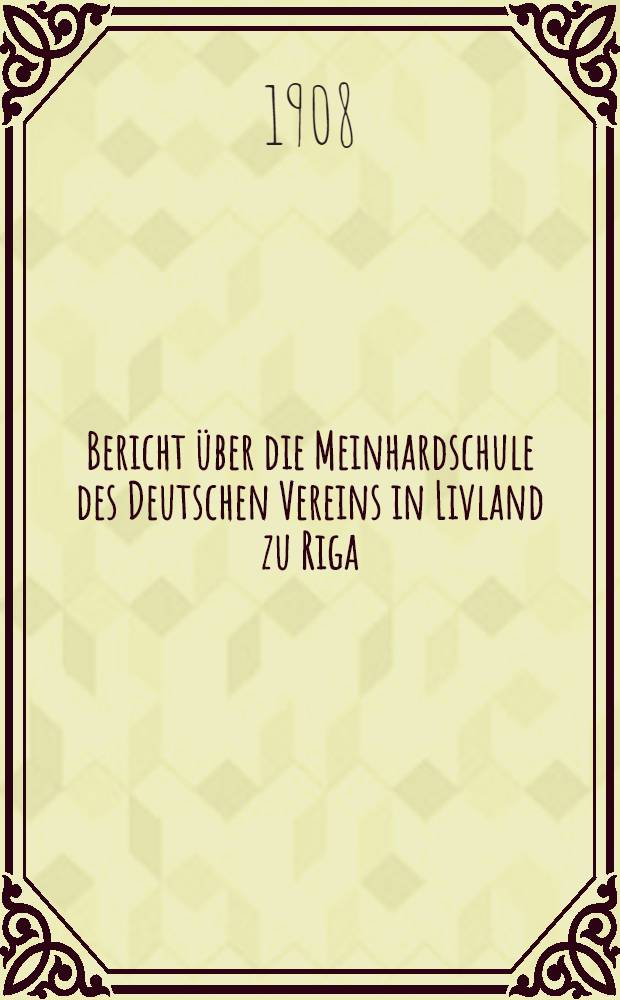 Bericht über die Meinhardschule des Deutschen Vereins in Livland zu Riga : 1907/1913