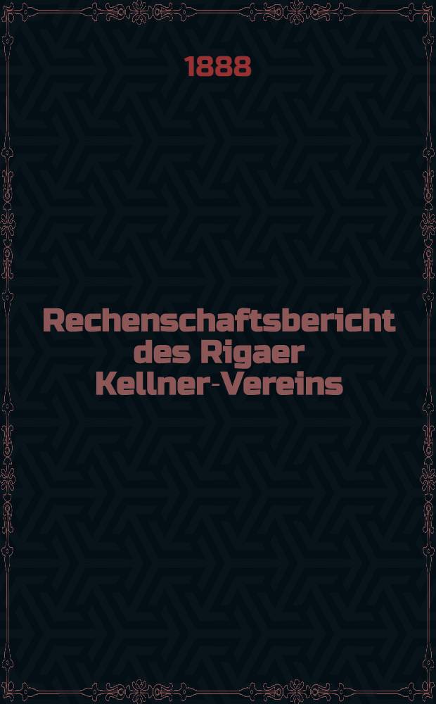 Rechenschaftsbericht des Rigaer Kellner-Vereins (gegründet im Jahre 1881)