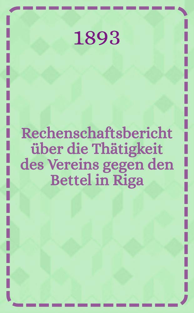 Rechenschaftsbericht &uuml;ber die Th&auml;tigkeit des Vereins gegen den Bettel in Riga