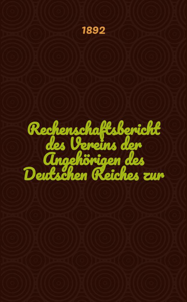 Rechenschaftsbericht des Vereins der Angeh&ouml;rigen des Deutschen Reiches zur (Unterst&uuml;tzung hilfsbed&uuml;rftiger Landsleute in Riga)