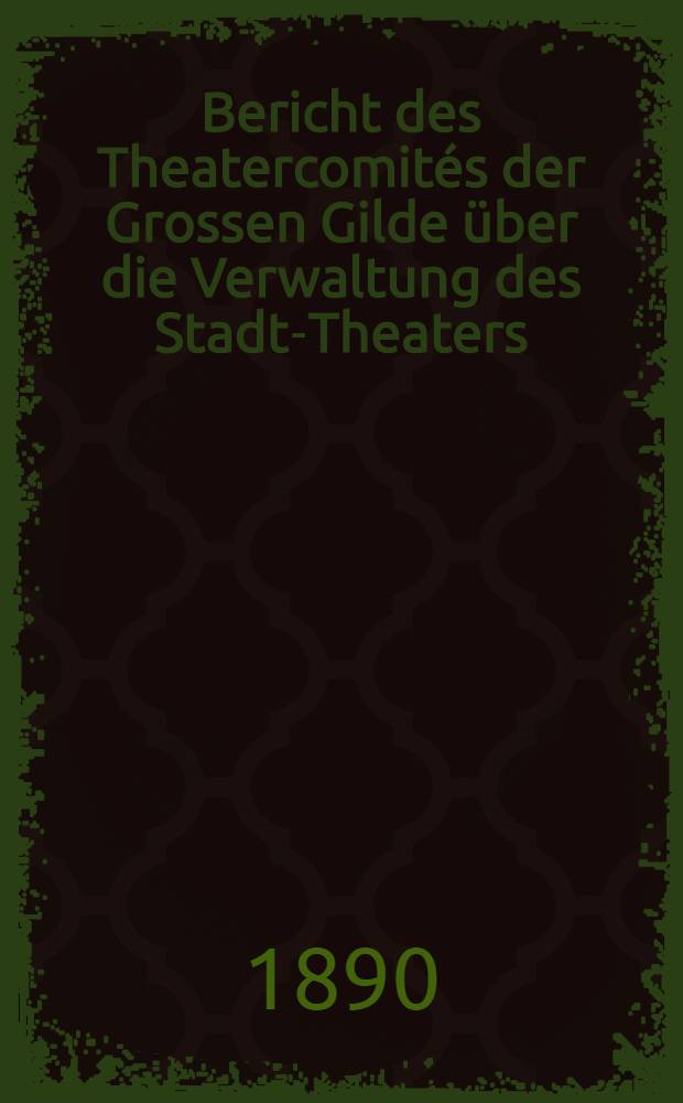 Bericht des Theatercomités der Grossen Gilde über die Verwaltung des Stadt-Theaters