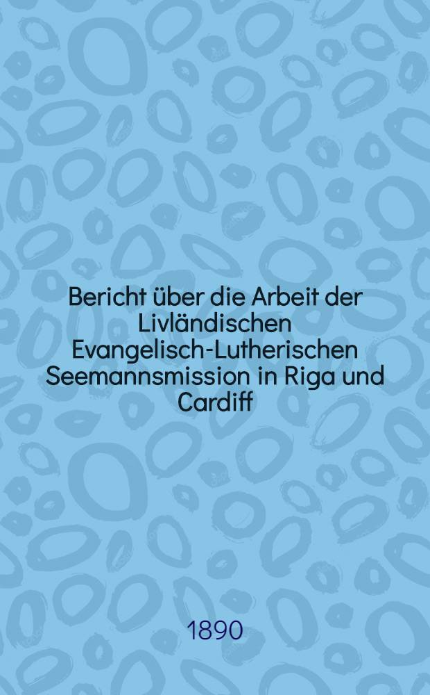 Bericht &uuml;ber die Arbeit der Livl&auml;ndischen Evangelisch-Lutherischen Seemannsmission in Riga und Cardiff