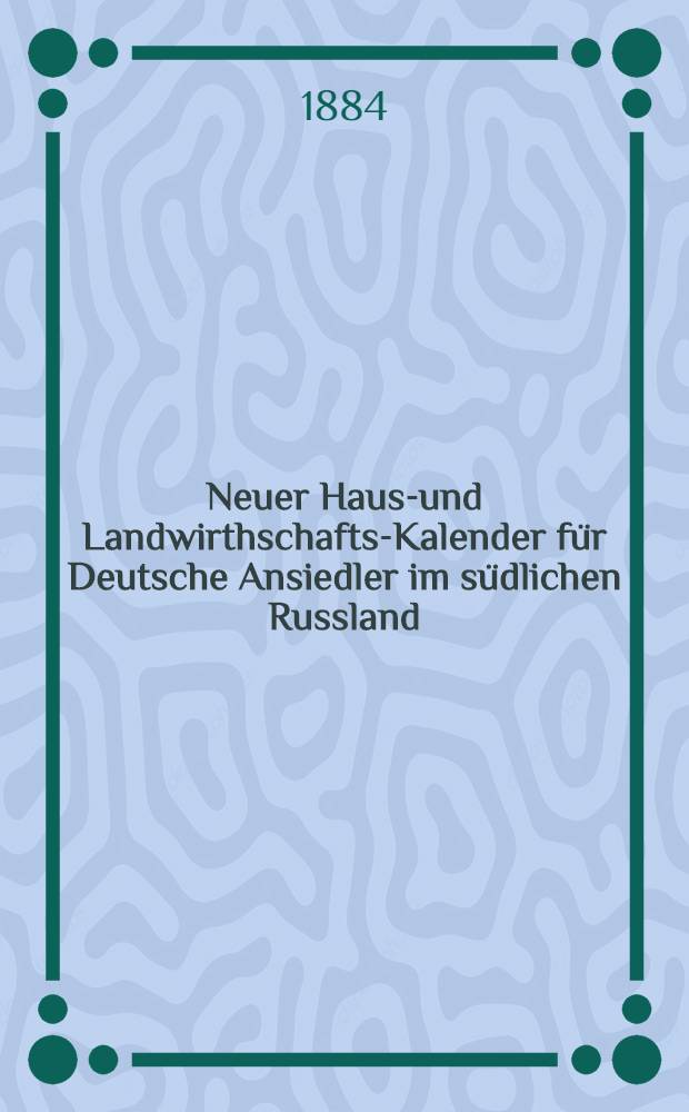 Neuer Haus-und Landwirthschafts-Kalender für Deutsche Ansiedler im südlichen Russland