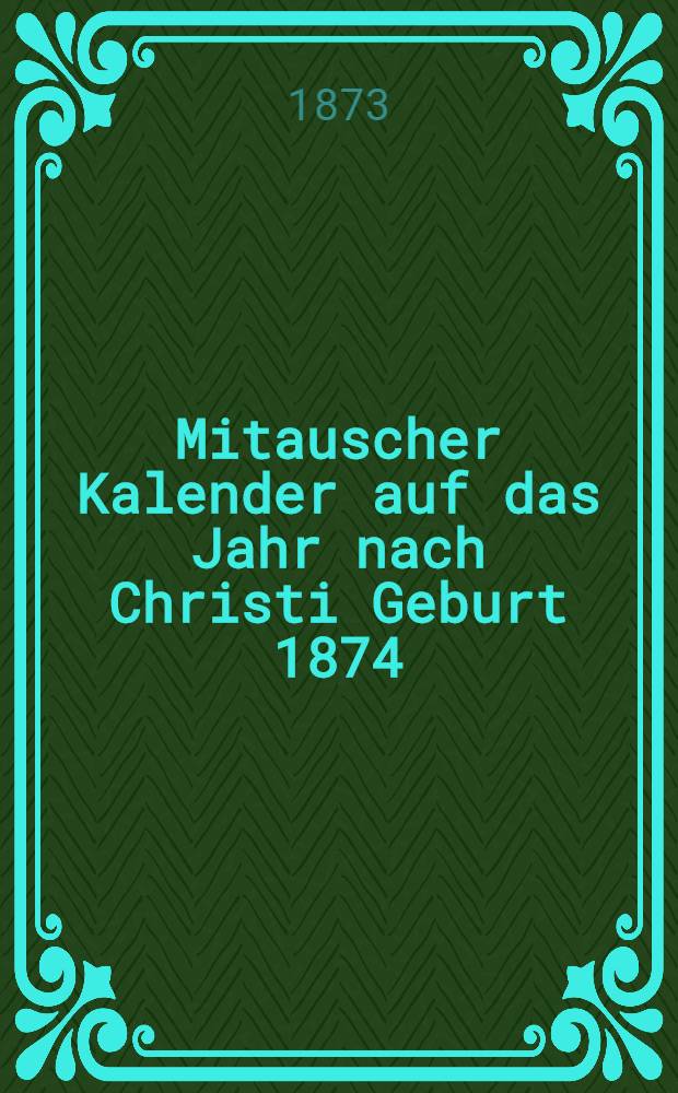 Mitauscher Kalender auf das Jahr nach Christi Geburt 1874