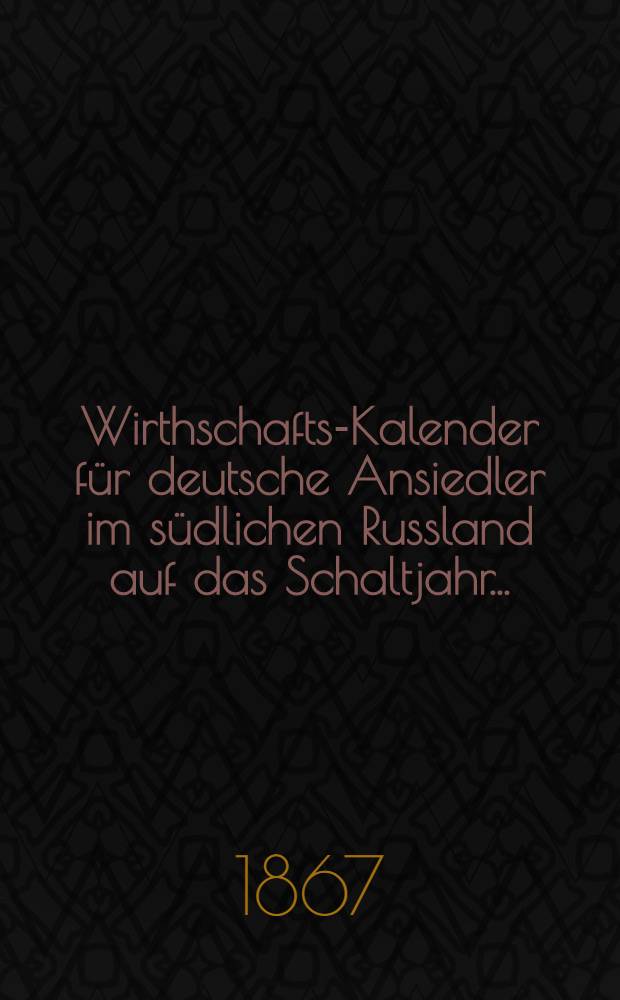 Wirthschafts-Kalender f&uuml;r deutsche Ansiedler im s&uuml;dlichen Russland auf das Schaltjahr ..