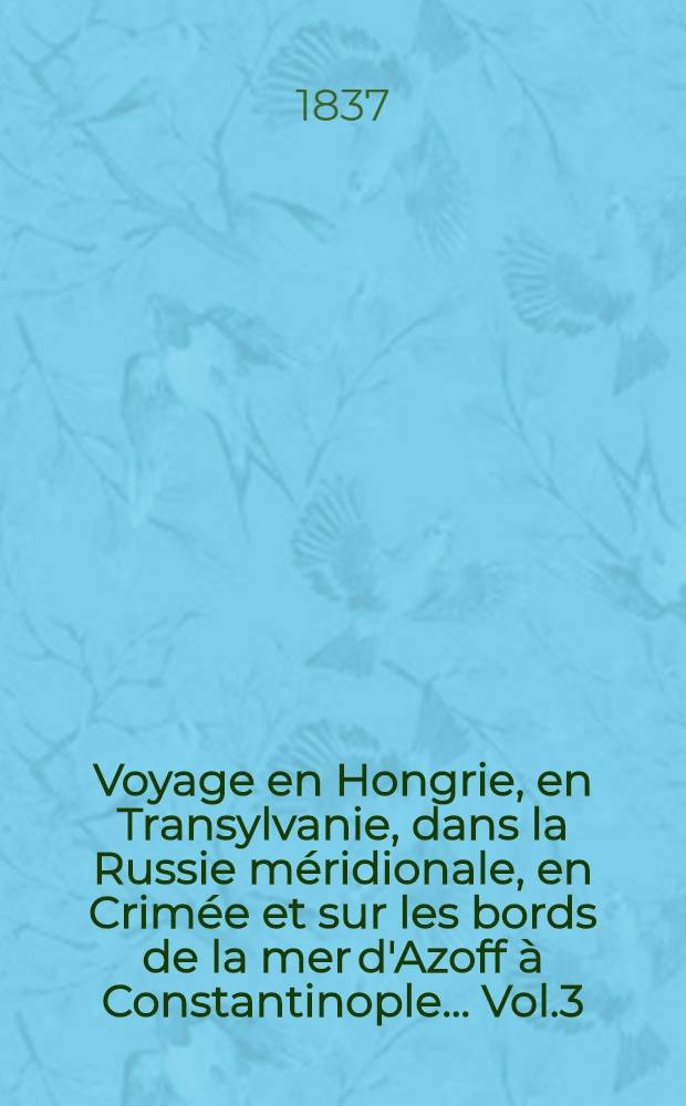 Voyage en Hongrie, en Transylvanie, dans la Russie méridionale, en Crimée et sur les bords de la mer d'Azoff à Constantinople... Vol.3