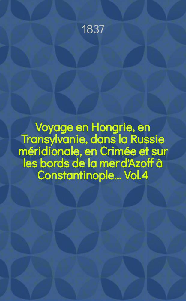 Voyage en Hongrie, en Transylvanie, dans la Russie méridionale, en Crimée et sur les bords de la mer d'Azoff à Constantinople... Vol.4