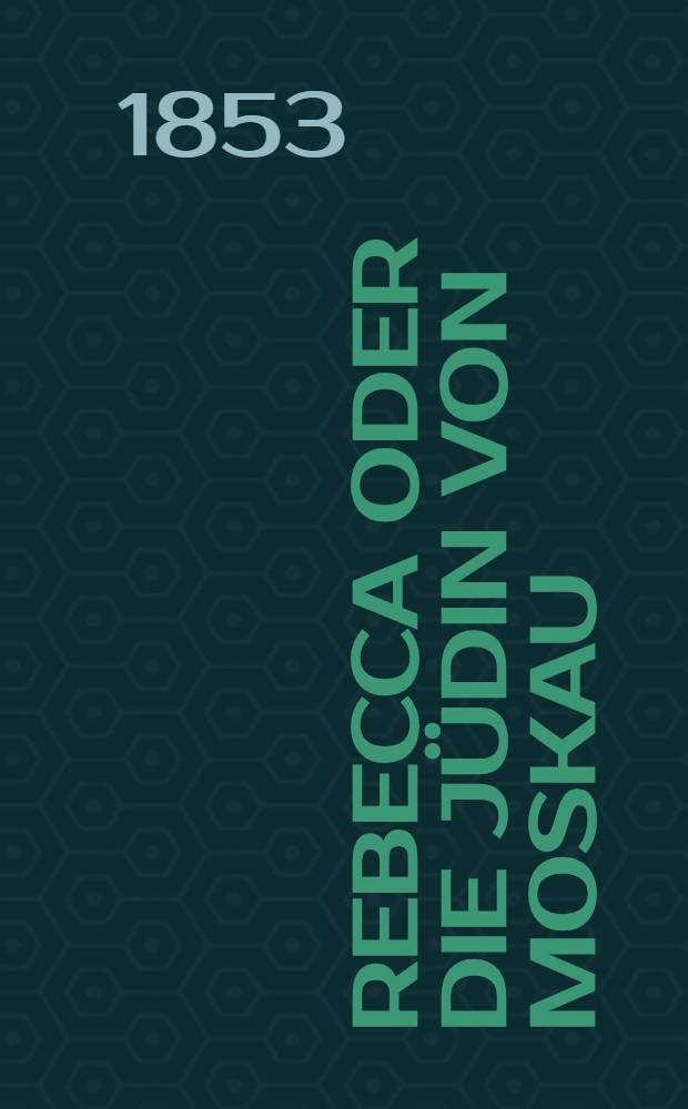 Rebecca oder die J&uuml;din von Moskau : Roman. Vol.1