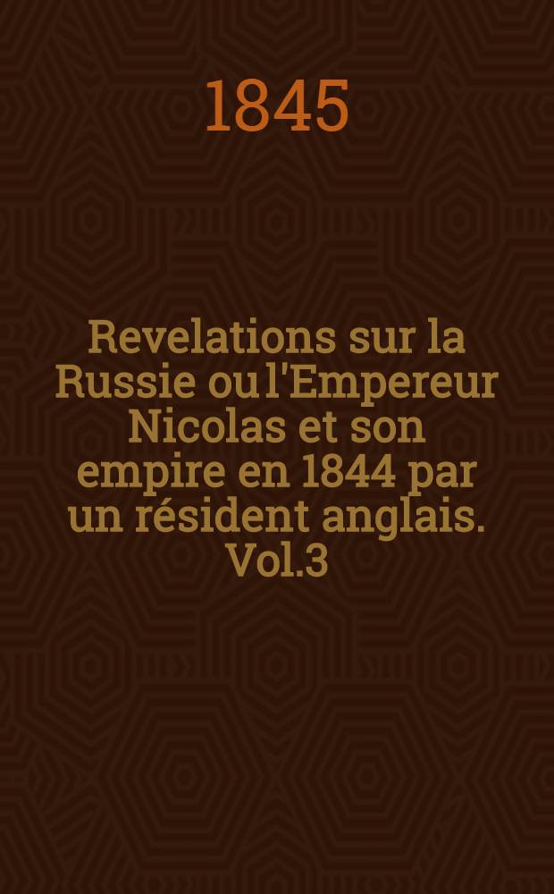 Revelations sur la Russie ou l'Empereur Nicolas et son empire en 1844 par un résident anglais. Vol.3