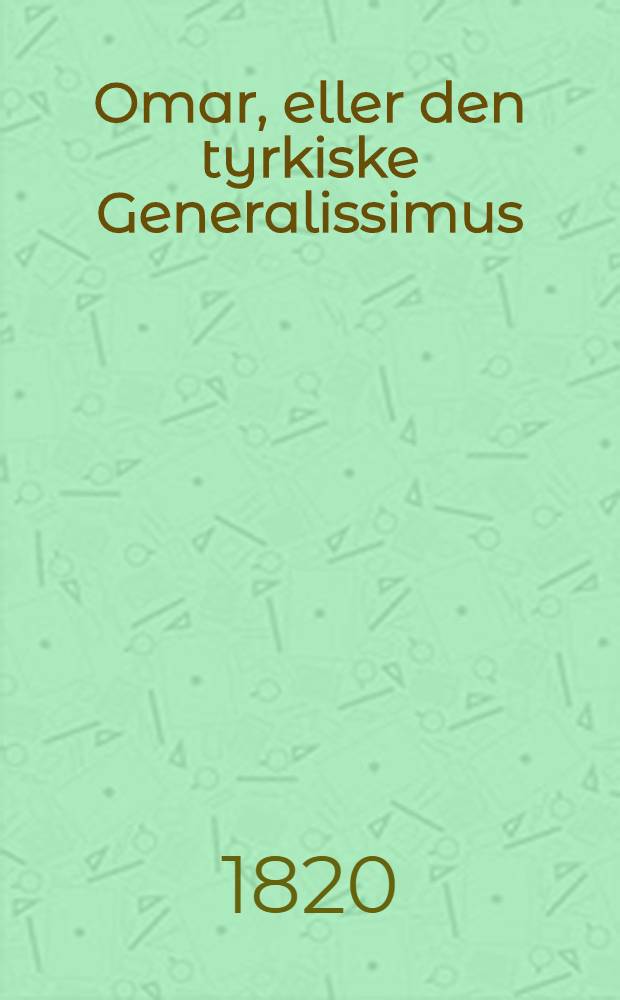 Omar, eller den tyrkiske Generalissimus : Historisk Fortaelling fra Vestmagternes Kamp med Rusland. Vol.1