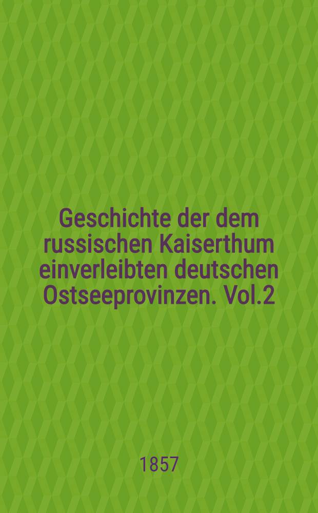 Geschichte der dem russischen Kaiserthum einverleibten deutschen Ostseeprovinzen. Vol.2