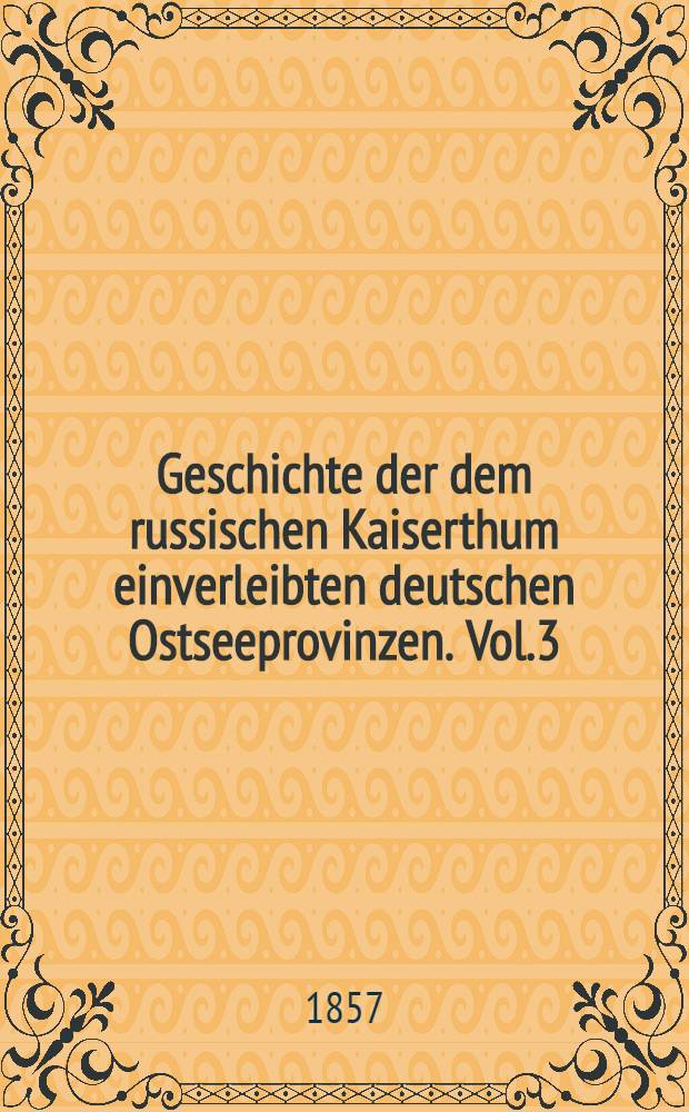 Geschichte der dem russischen Kaiserthum einverleibten deutschen Ostseeprovinzen. Vol.3