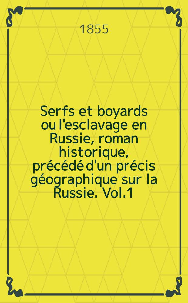 Serfs et boyards ou l'esclavage en Russie, roman historique, pr&eacute;c&eacute;d&eacute; d'un pr&eacute;cis g&eacute;ographique sur la Russie. Vol.1