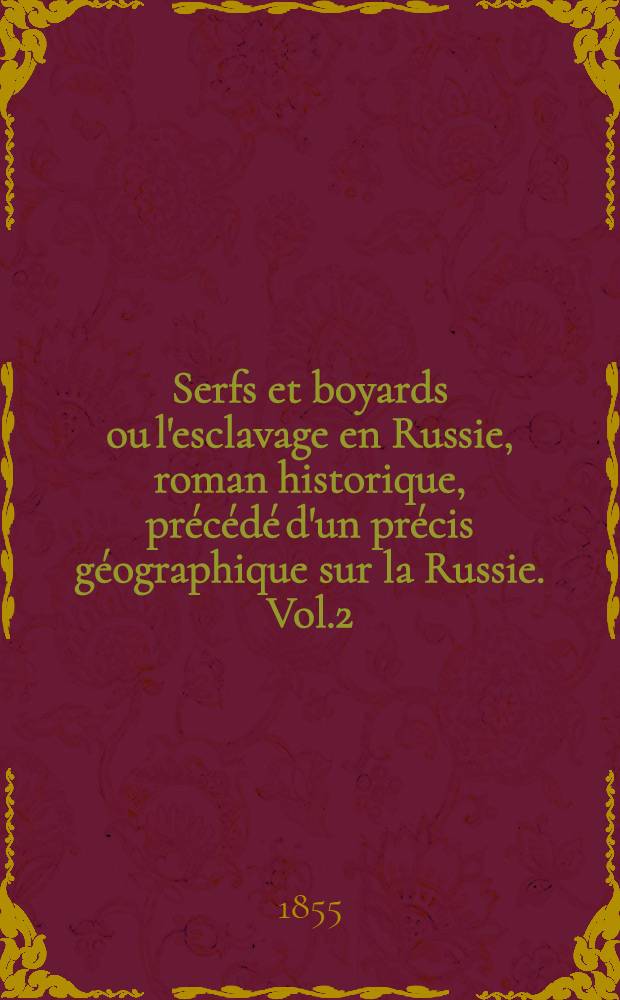 Serfs et boyards ou l'esclavage en Russie, roman historique, pr&eacute;c&eacute;d&eacute; d'un pr&eacute;cis g&eacute;ographique sur la Russie. Vol.2