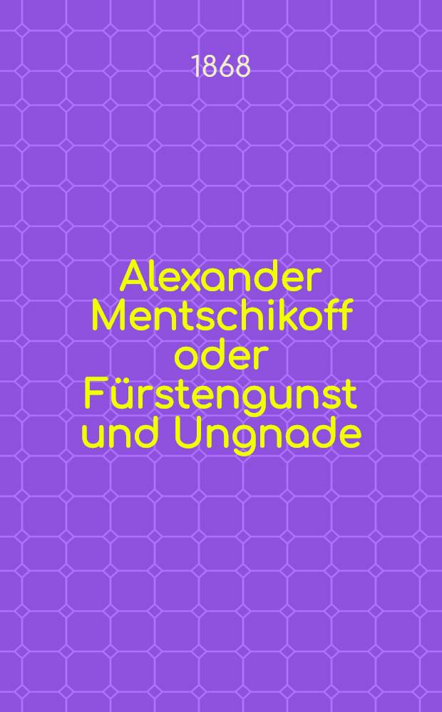 Alexander Mentschikoff oder Fürstengunst und Ungnade : Historische Erzählung. Vol.1