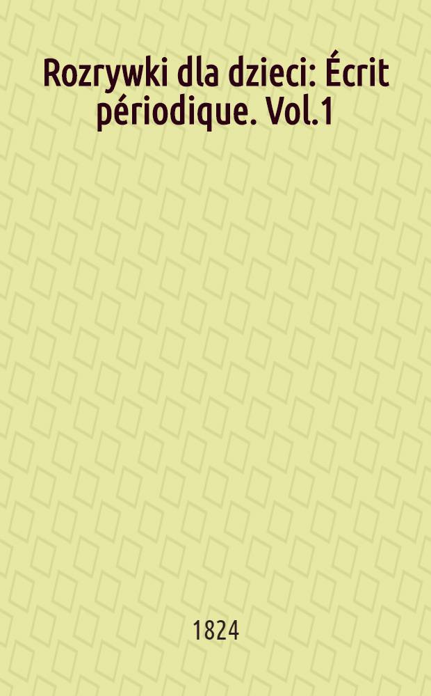 Rozrywki dla dzieci : &Eacute;crit p&eacute;riodique. Vol.1